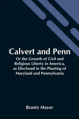 Calvert et Penn : Ou la croissance de la liberté civile et religieuse en Amérique, telle que révélée dans la plantation du Maryland et de la Pennsylvanie - Calvert And Penn: Or The Growth Of Civil And Religious Liberty In America, As Disclosed In The Planting Of Maryland And Pennsylvania