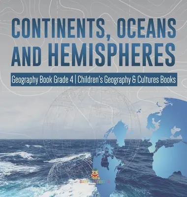 Continents, océans et hémisphères - Livre de géographie 4e année - Livres pour enfants sur la géographie et les cultures - Continents, Oceans and Hemispheres - Geography Book Grade 4 - Children's Geography & Cultures Books