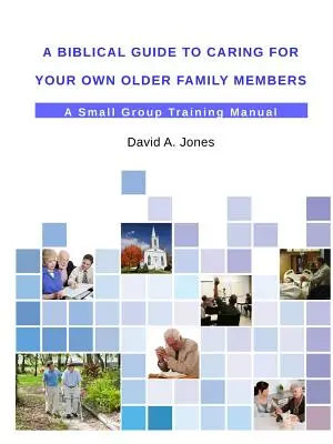 Un guide biblique pour prendre soin des membres âgés de votre famille - A Biblical Guide to Caring for Your Own Older Family Members