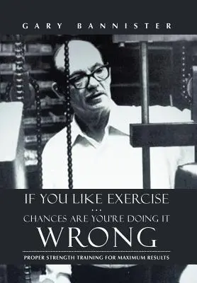 Si vous aimez l'exercice ... Il y a de fortes chances que vous le fassiez mal : Un entraînement en force approprié pour des résultats optimaux - If You Like Exercise ... Chances Are You're Doing It Wrong: Proper Strength Training for Maximum Results