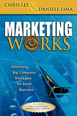 Marketing Works : Les stratégies des grandes entreprises au service des petites entreprises - Marketing Works: Unlocking Big Company Strategies for Small Business