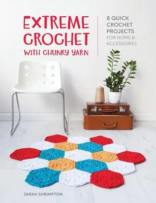 Extreme Crochet with Chunky Yarn : 8 Quick Crochet Projects for Home and Accessories (Crochet extrême avec des fils épais : 8 projets rapides au crochet pour la maison et les accessoires) - Extreme Crochet with Chunky Yarn: 8 Quick Crochet Projects for Home and Accessories