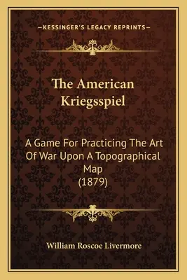 Le Kriegsspiel américain : Un jeu pour pratiquer l'art de la guerre sur une carte topographique (1879) - The American Kriegsspiel: A Game For Practicing The Art Of War Upon A Topographical Map (1879)
