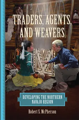 Traders, Agents, and Weavers : Le développement de la région du nord de Navajo - Traders, Agents, and Weavers: Developing the Northern Navajo Region