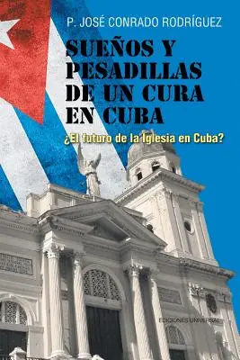 Sueos y Pesadillas de Un Cura En Cuba : el Futuro de la Iglesia En Cuba ? - Sueos y Pesadillas de Un Cura En Cuba: el Futuro de la Iglesia En Cuba?