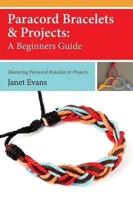 Bracelets et projets en paracorde : Un guide pour les débutants (Mastering Paracord Bracelets & Projects Now) - Paracord Bracelets & Projects: A Beginners Guide (Mastering Paracord Bracelets & Projects Now