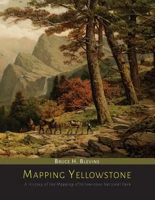La cartographie de Yellowstone : Une histoire de la cartographie du parc national de Yellowstone - Mapping Yellowstone: A History of the Mapping of Yellowstone National Park