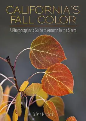 California's Fall Color : A Photographer's Guide to Autumn in the Sierra (Les couleurs d'automne de la Californie : un guide photographique de l'automne dans la Sierra) - California's Fall Color: A Photographer's Guide to Autumn in the Sierra