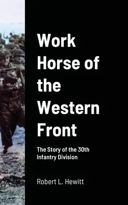 Le cheval de trait du front occidental : L'histoire de la 30e division d'infanterie - Work Horse of the Western Front: The Story of the 30th Infantry Division