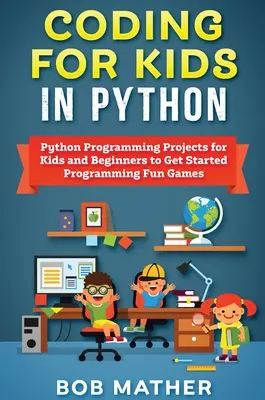 Coder en Python pour les enfants : Projets de programmation en Python pour les enfants et les débutants pour commencer à programmer des jeux amusants - Coding for Kids in Python: Python Programming Projects for Kids and Beginners to Get Started Programming Fun Games