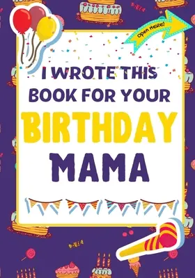 J'ai écrit ce livre pour ton anniversaire maman : le cadeau d'anniversaire parfait pour les enfants qui créent leur propre livre pour maman. - I Wrote This Book For Your Birthday Mama: The Perfect Birthday Gift For Kids to Create Their Very Own Book For Mama