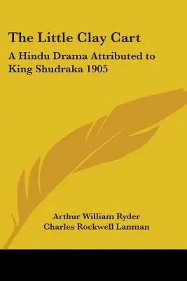 La petite charrette d'argile : un drame hindou attribué au roi Shudraka 1905 - The Little Clay Cart: A Hindu Drama Attributed to King Shudraka 1905