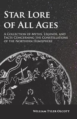 L'histoire des étoiles de tous les temps - un recueil de mythes, de légendes et de faits concernant les constellations de l'hémisphère nord - Star Lore of All Ages - A Collection of Myths, Legends, and Facts Concerning the Constellations of the Northern Hemisphere