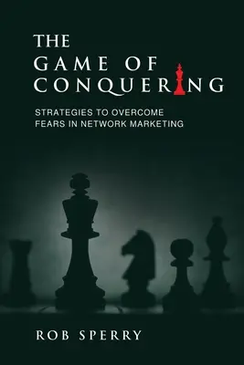 Le jeu de la conquête : Stratégies pour surmonter les peurs dans le marketing de réseau - The Game of Conquering: Strategies To Overcome Fears In Network Marketing