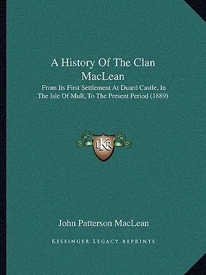 Histoire du clan MacLean : de son premier établissement au château de Duard, dans l'île de Mull, à la période actuelle (1889) - A History Of The Clan MacLean: From Its First Settlement At Duard Castle, In The Isle Of Mull, To The Present Period (1889)