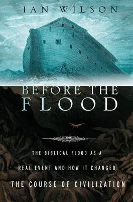 Avant le déluge : Le déluge biblique en tant qu'événement réel et comment il a changé le cours de la civilisation - Before the Flood: The Biblical Flood as a Real Event and How It Changed the Course of Civilization