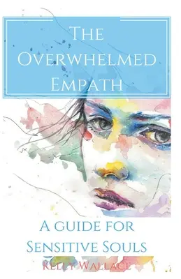 L'empathe dépassé - Un guide pour les âmes sensibles - The Overwhelmed Empath - A Guide For Sensitive Souls