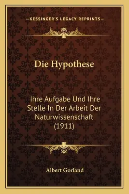 L'hypothèse : Ihre Aufgabe Und Ihre Stelle In Der Arbeit Der Naturwissenschaft (1911) - Die Hypothese: Ihre Aufgabe Und Ihre Stelle In Der Arbeit Der Naturwissenschaft (1911)