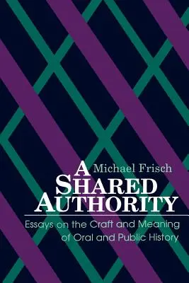 Une autorité partagée : Essais sur l'art et la signification de l'histoire orale et publique - A Shared Authority: Essays on the Craft and Meaning of Oral and Public History
