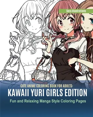 Livre de coloriage Anime pour adultes : Kawaii Yuri Girls Edition. Pages de coloriage amusantes et relaxantes dans le style Manga - Cute Anime Coloring Book for Adults: Kawaii Yuri Girls Edition. Fun and Relaxing Manga Style Coloring Pages