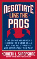 Négocier comme les pros : Les leçons d'un négociateur sportif de haut niveau pour conclure des accords, nouer des relations et obtenir ce que vous voulez. - Negotiate Like the Pros: A Top Sports Negotiator's Lessons for Making Deals, Building Relationships, and Getting What You Want