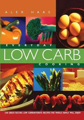 Everyday Low Carb Cooking : 240 recettes savoureuses à faible teneur en glucides qui plairont à toute la famille - Everyday Low Carb Cooking: 240 Great-Tasting Low Carbohydrate Recipes the Whole Family will Enjoy