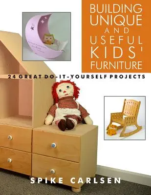 Construire des meubles uniques et utiles pour les enfants : 24 grands projets de bricolage - Building Unique and Useful Kids' Furniture: 24 Great Do-It-Yourself Projects