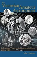 L'astronome amateur victorien : La recherche astronomique indépendante en Grande-Bretagne 1820 - 1920 - The Victorian Amateur Astronomer: Independent Astronomical Research in Britain 1820 - 1920