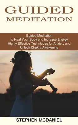 Méditation guidée : L'art de la méditation guidée pour guérir votre corps et augmenter votre énergie (Techniques très efficaces pour lutter contre l'anxiété et débloquer les chakras Awa) - Guided Meditation: Guided Meditation to Heal Your Body and Increase Energy (Highly Effective Techniques for Anxiety and Unlock Chakra Awa