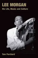 Lee Morgan : sa vie, sa musique et sa culture - Lee Morgan: His Life, Music and Culture