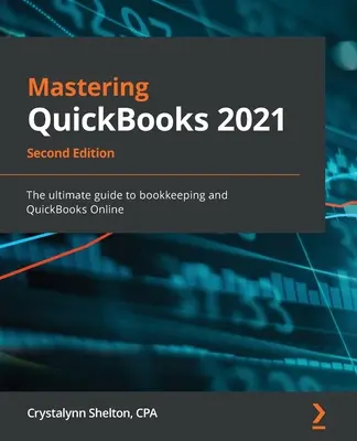 Maîtriser QuickBooks 2021 - Deuxième édition : Le guide ultime de la comptabilité et de QuickBooks Online - Mastering QuickBooks 2021 - Second Edition: The ultimate guide to bookkeeping and QuickBooks Online