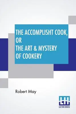 Le cuisinier accompli, ou l'art et le mystère de la cuisine : Où tout l'art est révélé dans une méthode plus facile et plus parfaite que ce qui a été publié jusqu'à présent. - The Accomplisht Cook, Or The Art & Mystery Of Cookery: Wherein The Whole Art Is Revealed In A More Easie And Perfect Method, Than Hath Been Publisht I