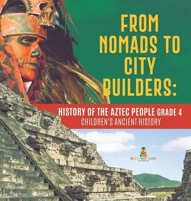 Des nomades aux bâtisseurs de villes : L'histoire du peuple aztèque, 4e année - Livres pour enfants sur l'histoire ancienne - From Nomads to City Builders: History of the Aztec People Grade 4 - Children's Ancient History