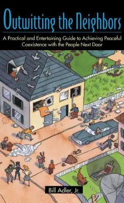 Déjouer les voisins : Un guide pratique et divertissant pour parvenir à une coexistence pacifique avec ses voisins - Outwitting the Neighbors: A Practical and Entertaining Guide to Achieving Peaceful Coexistence with the People Next Door