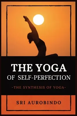 Le yoga de l'autoperfection : La synthèse du yoga - The Yoga of Self-Perfection: The Synthesis of Yoga