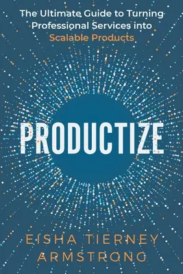 Productize : Le guide ultime pour transformer les services professionnels en produits évolutifs - Productize: The Ultimate Guide to Turning Professional Services into Scalable Products