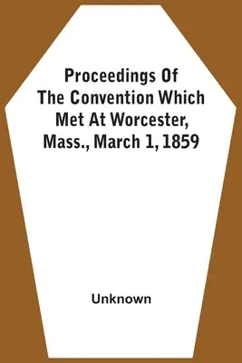 Actes de la convention qui s'est réunie à Worcester, Massachusetts, le 1er mars 1859 - Proceedings Of The Convention Which Met At Worcester, Mass., March 1, 1859