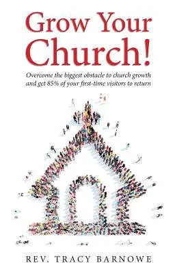 Faites grandir votre église ! Surmontez le plus grand obstacle à la croissance de votre église et faites revenir 85% de vos premiers visiteurs. - Grow Your Church!: Overcome the biggest obstacle to church growth and get 85% of your first-time visitors to return