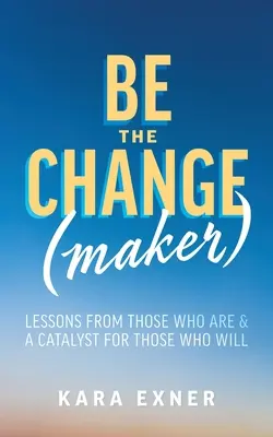 Soyez le(s) faiseur(s) de changement : Leçons de ceux qui le sont et catalyseur pour ceux qui le seront - Be the Change(maker): Lessons from Those Who Are & A Catalyst for Those Who Will