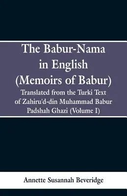 Le Babur-nama en anglais (Mémoires de Babur) : Traduit du texte original turc de Zahiru'd-din Muhammad Babur Padshah Ghazi - The Babur-nama in English (Memoirs of Babur): Translated from the original Turki text of Zahiru'd-din Muhammad Babur Padshah Ghazi