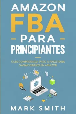 Amazon FBA para Principiantes : Gua Comprobada Paso a Paso para Ganar Dinero en Amazon - Amazon FBA para Principiantes: Gua Comprobada Paso a Paso para Ganar Dinero en Amazon