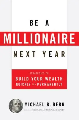 Devenez millionnaire l'année prochaine : Les stratégies pour construire votre richesse rapidement et de façon permanente - Be a Millionaire Next Year: Strategies to Build Your Wealth Quickly and Permanently