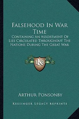 Faux en temps de guerre : un assortiment de mensonges diffusés à travers les nations pendant la Grande Guerre - Falsehood In War Time: Containing An Assortment Of Lies Circulated Throughout The Nations During The Great War