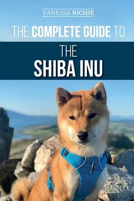 Le guide complet du Shiba Inu : Choisir, préparer, dresser, nourrir, élever et aimer son nouveau Shiba Inu - The Complete Guide to the Shiba Inu: Selecting, Preparing For, Training, Feeding, Raising, and Loving Your New Shiba Inu