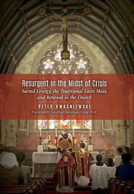 La résurgence au milieu de la crise : La liturgie sacrée, la messe latine traditionnelle et le renouveau de l'Église - Resurgent in the Midst of Crisis: Sacred Liturgy, the Traditional Latin Mass, and Renewal in the Church