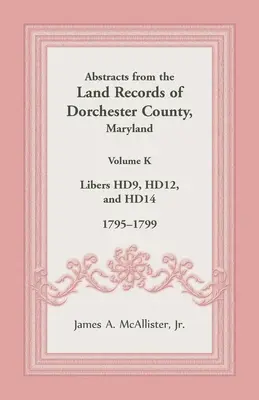 Abstracts from the Land Records of Dorchester County, Maryland, Volume K : 1795-1799 - Abstracts from the Land Records of Dorchester County, Maryland, Volume K: 1795-1799