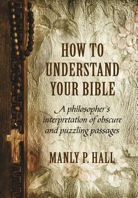 Comment comprendre la Bible : Une interprétation philosophique de passages obscurs et déroutants - How To Understand Your Bible: A Philosopher's Interpretation of Obscure and Puzzling Passages