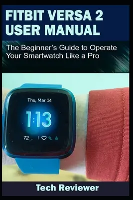 Manuel d'utilisation du Fitbit Versa 2 : Le guide du débutant pour utiliser votre montre intelligente comme un pro - Fitbit Versa 2 User Manual: The Beginner's Guide to Operate Your Smartwatch Like A Pro