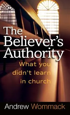 L'autorité du croyant : Ce que vous n'avez pas appris à l'église - Believer's Authority: What You Didn't Learn in Church