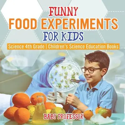 Des expériences alimentaires amusantes pour les enfants - Science 4e année - Livres pour enfants sur l'éducation scientifique - Funny Food Experiments for Kids - Science 4th Grade - Children's Science Education Books